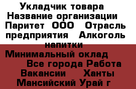 Укладчик товара › Название организации ­ Паритет, ООО › Отрасль предприятия ­ Алкоголь, напитки › Минимальный оклад ­ 26 000 - Все города Работа » Вакансии   . Ханты-Мансийский,Урай г.